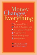 Money Changes Everything: Twenty-Two Writers Tackle the Last Taboo with Tales of Sudden Windfalls, Staggering Debts, and Other Surprising Turns of Fortune - Jenny Offill, Elissa Schappell