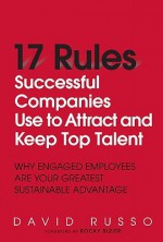 17 Rules Successful Companies Use to Attract and Keep Top Talent: Why Engaged Employees Are Your Greatest Sustainable Advantage - David Russo