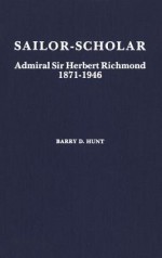 Sailor-Scholar: Admiral Sir Herbert Richmond 1871-1946 - Barry Hunt