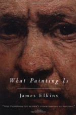 What Painting Is - James Elkins, Elkins James