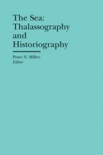 The Sea: Thalassography and Historiography - Peter N. Miller