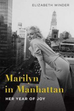 Marilyn in Manhattan: Her Year of Joy - Elizabeth Winder