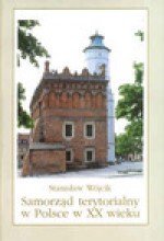 Samorząd terytorialny w Polsce w XX wieku : myśl samorządowa, historia i współczesność - Stanisław Wójcik