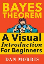 Bayes Theorem: A Visual Introduction For Beginners - Dan Morris