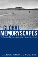 Global Memoryscapes: Contesting Remembrance in a Transnational Age - Kendall R. Phillips, G. Mitchell Reyes, Christine Lavrence, Ekaterina V. Haskins, Cynthia D. Cervantes, Kristin Sorensen, Margaret A. Lindauer, Katherine Mack, Zeynep Turan, Urvashi Butalia