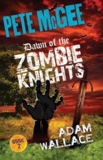 Pete McGee: Dawn of the Zombie Knights - Adam Wallace