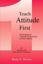 Teach Attitude First: Developing an "Attitude of Gratitude" in Your Athletes - Bruce Brown