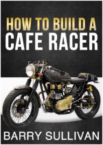 How to Build Your Own Cafe Racer - Barry Sullivan