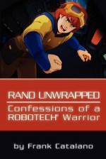 Rand Unwrapped - Confessions of a Robotech Warrior - Frank Catalano