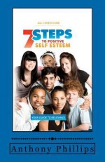 7 Steps to Positive Self Esteem: All I Need Is Me - Anthony Phillips