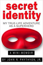 Secret Identity: My True-Life Adventure as a Superhero (True-Life Adventures Book 1) - John Phythyon