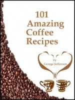 101 Amazing Coffee Recipes - George Jefferson