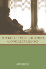 New Directions in Child Abuse and Neglect Research - Committee on Child Maltreatment Research Policy and Practice for the Next Decade Phase II, Board on Children Youth and Families, Institute of Medicine