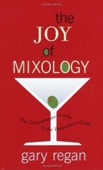 The Joy of Mixology: The Consummate Guide to the Bartender's Craft - Gary Regan