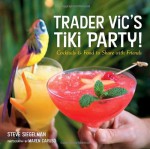 Trader Vic's Tiki Party!: Cocktails and Food to Share with Friends - Stephen Siegelman