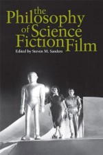 The Philosophy of Science Fiction Film (The Philosophy of Popular Culture) - Steven Sanders