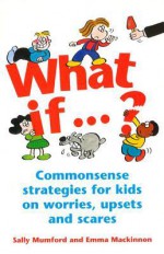 What If...?: Commonsense strategies for kids on worries, upsets and scares - Sally Mumford