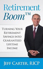 Retirement Boom: Turning Your Retirement Savings Into Guaranteed Lifetime Income - Jeff Carter