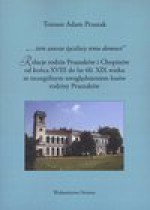 "...żem zawsze życzliwy temu domowi" Relacje rodzin Pruszaków i Chopinów do końca XVIII do lat 60. XIX wieku ze szczególnym uwzględnieniem losów rodziny Pruszaków - Tomasz Adam Pruszak