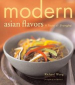 Modern Asian Flavors: A Taste of Shanghai - Richard Wong, Noel Barnhurst