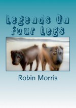 Legends on Four Legs: Dogs & Friends - Robin Morris