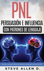 PNL - Persuasión e influencia usando patrones de lenguaje y técnicas de PNL: Superación Personal: Cómo persuadir, influenciar y manipular usando patrones ... y técnicas de PNL. (Spanish Edition) - Steve Allen