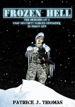 Frozen Hell: The Memoirs of a USAF Security Forces Defender in Minot AFB - Patrick Thomas, Patrick Thomas