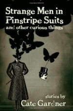 Strange Men in Pinstripe Suits & Other Curious Things - Cate Gardner