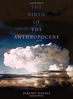 The Birth of the Anthropocene - Jeremy Davies