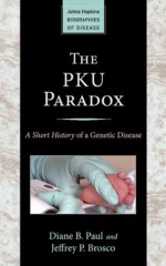 The PKU Paradox (Johns Hopkins Biographies of Disease) - Diane B. Paul, Jeffrey P. Brosco