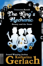 The King's Mechanic: Beauty and the Beast (Treasures Retold #3) - Katharina Gerlach