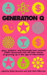 Generation Q: Gays, Lesbians, and Bisexuals Born Around 1969"s Stonewall Riots Tell Their Stories of Growing Up in the Age of Information - Robin Bernstein, Seth Clark Silberman, Surina A. Khan, Charlotte Cooper, Sarah Pemberton Strong, Michael Thomas Ford, K. Burdette, Tom Musbach, A. Rey Pamatmat, Pete McDade, Bree Coven, Catherine Saalfield, Hedda Lettuce, Nels P. Highberg, Robbie Scott Phillips, Wayne H