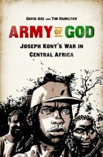 Army of God: Joseph Kony's War in Central Africa - David Axe, Tim Hamilton