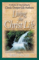 Living the Christ Life: A Collection of Daily Readings by Classic Deeper-Life Authors - Rebecca English