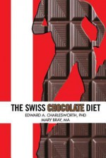 The Swiss Chocolate Diet: A Lifestyle of Indulgence to Be Deliciously Thin - Edward A. Charlesworth, Mary Bray