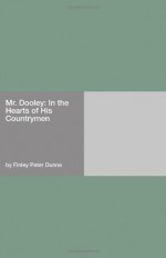 Mr. Dooley: In the Hearts of His Countrymen - Finley Peter Dunne