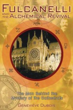 Fulcanelli and the Alchemical Revival: The Man Behind the Mystery of the Cathedrals - Geneviève Dubois, Jack Cain