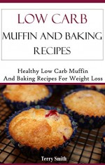 Low Carb Muffin Recipes: Healthy And Delicious Low Carb Muffin Bread And Baking Recipes (Low Carb Diet Recipes) - Jamie Smith