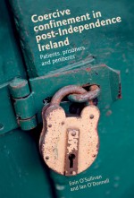 Coercive Confinement in Post-Independence Ireland: Patients, prisoners and penitents - Eoin O'Sullivan, Ian O'Donnell