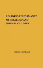 Learning Performance of Retarded and Normal Children. - George Orville Johnson, Kathryn A. Blake