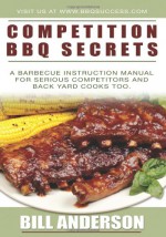 Competition BBQ Secrets: A Barbecue Instruction Manual for Serious Competitors and Back Yard Cooks Too - Bill Anderson