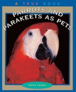 Parrots and Parakeets as Pets - Children's Press
