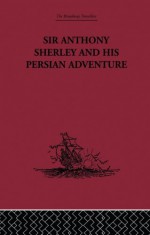 Sir Anthony Sherley and his Persian Adventure - E. Denison Ross