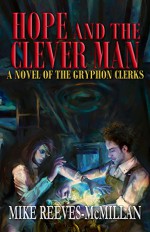 Hope and the Clever Man: A Novel of the Gryphon Clerks - Mike Reeves-McMillan, Digital Fiction
