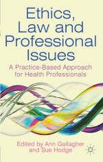 Ethics, Law and Professional Issues: A Practice-Based Approach for Health Professionals - Ann Gallagher, Sue Hodge