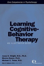 Learning Cognitive-Behavior Therapy: An Illustrated Guide - Jesse H. Wright, Monica Ramirez Basco, Michael E. Thase