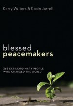 Blessed Peacemakers: 365 Extraordinary People Who Changed the World - Robin Jarrell, Kerry Walters