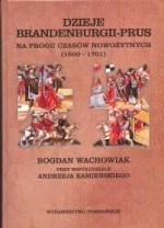 Dzieje Brandenburgii-Prus. Na progu czasów nowożytnych 1500- - Bogdan Wachowiak, Andrzej Kamieński