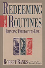 Redeeming the Routines: Bringing Theology to Life - Robert Banks, Gilbert Beers