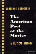 The American Poet at the Movies: A Critical History - Laurence Goldstein